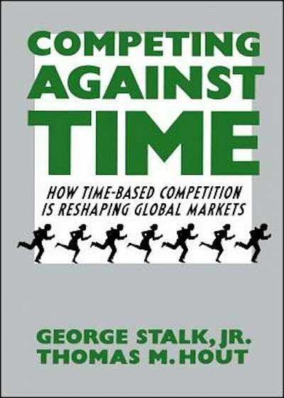 Competing Against Time: How Time-Based Competition Is Reshaping Global Markets, Paperback