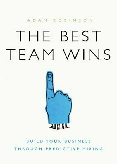 The Best Team Wins: Build Your Business Through Predictive Hiring, Hardcover