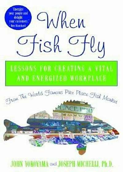 When Fish Fly: Lessons for Creating a Vital and Energized Workplace from the World Famous Pike Place Fish Market, Hardcover