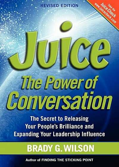 Juice: The Power of Conversation -- The Secret to Releasing Your People's Brilliance and Expanding Your Leadership Influence, Paperback