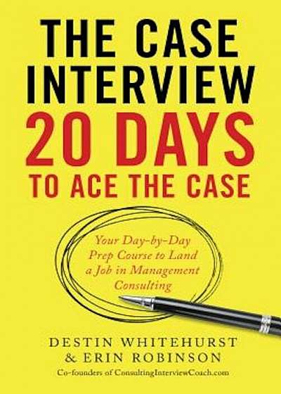 The Case Interview: 20 Days to Ace the Case: Your Day-By-Day Prep Course to Land a Job in Management Consulting, Paperback