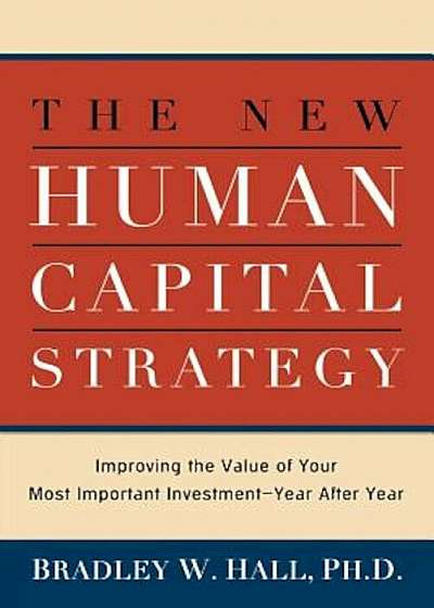 The New Human Capital Strategy: Improving the Value of Your Most Important Investment--Year After Year, Paperback