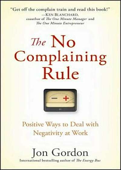The No Complaining Rule: Positive Ways to Deal with Negativity at Work, Hardcover