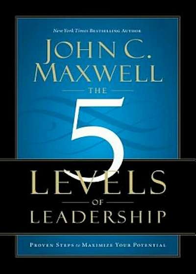 The 5 Levels of Leadership: Proven Steps to Maximize Your Potential, Hardcover