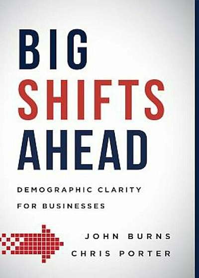 Big Shifts Ahead: Demographic Clarity for Business, Hardcover