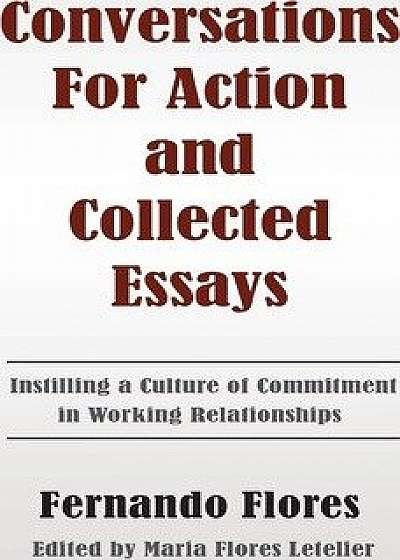 Conversations for Action and Collected Essays: Instilling a Culture of Commitment in Working Relationships, Paperback