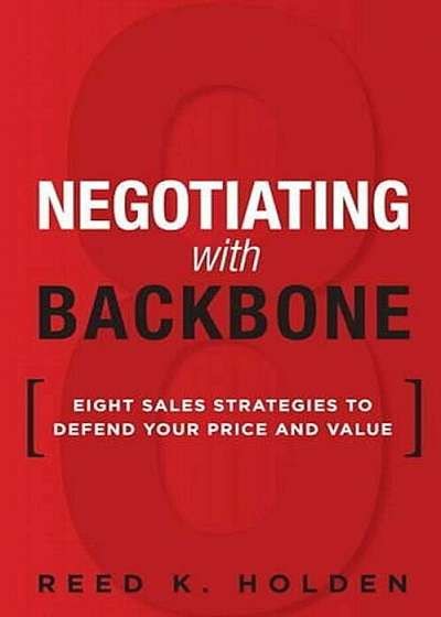 Negotiating with Backbone: Eight Sales Strategies to Defend Your Price and Value (Paperback), Paperback