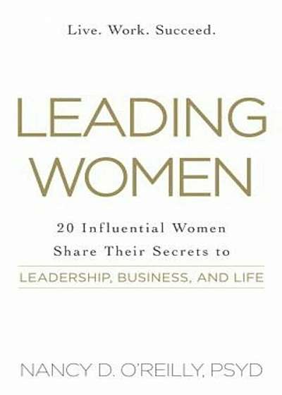 Leading Women: 20 Influential Women Share Their Secrets to Leadership, Business, and Life, Paperback