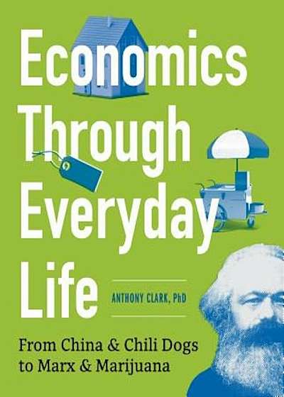 Economics Through Everyday Life: From China and Chili Dogs to Marx and Marijuana, Paperback