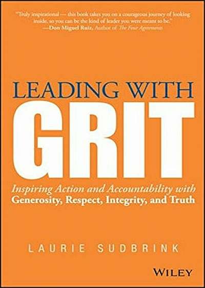 Leading with Grit: Inspiring Action and Accountability with Generosity, Respect, Integrity, and Truth, Hardcover