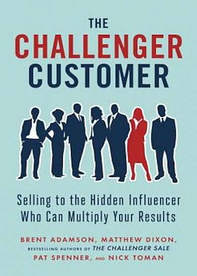 The Challenger Customer: Selling to the Hidden Influencer Who Can Multiply Your Results, Hardcover