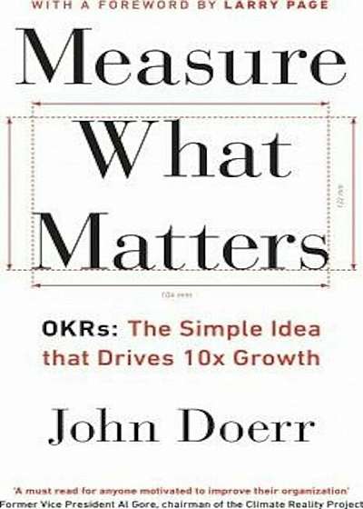 Measure What Matters : OKRs: The Simple Idea that Drives 10x Growth