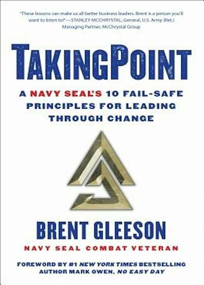Takingpoint: A Navy Seal's 10 Fail Safe Principles for Leading Through Change, Hardcover