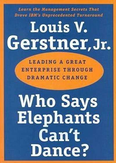 Who Says Elephants Can't Dance': Leading a Great Enterprise Through Dramatic Change, Paperback