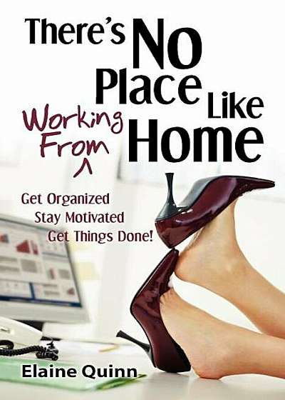 Coperta cărții There's No Place Like Working from Home: Get Organized, Stay Motivated, Get Things Done!, Paperback