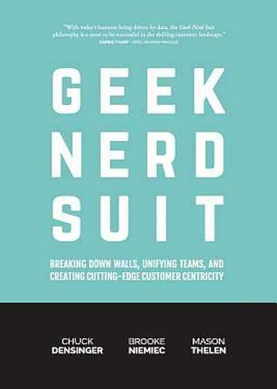 Geek Nerd Suit: Breaking Down Walls, Unifying Teams, and Creating Cutting-Edge Customer Centricity, Paperback