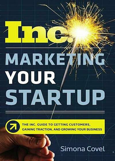 Marketing Your Startup: The Inc. Guide to Getting Customers, Gaining Traction, and Growing Your Business, Paperback