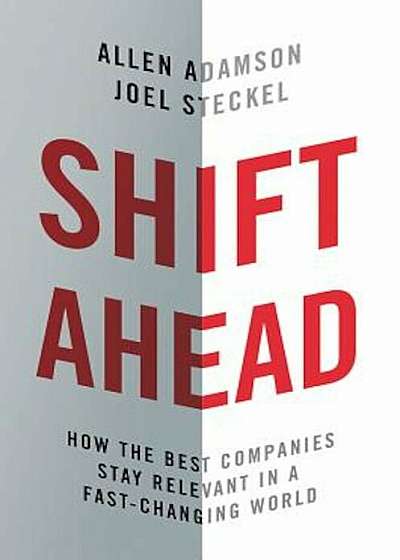 Shift Ahead: How the Best Companies Stay Relevant in a Fast-Changing World, Hardcover