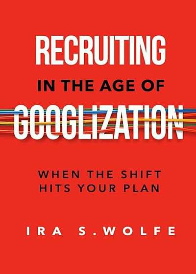 Recruiting in the Age of Googlization: When the Shift Hits Your Plan, Paperback