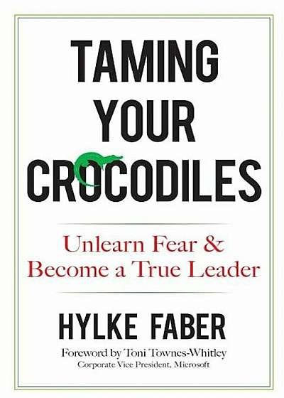 Taming Your Crocodiles: Unlearn Fear & Become a True Leader, Hardcover