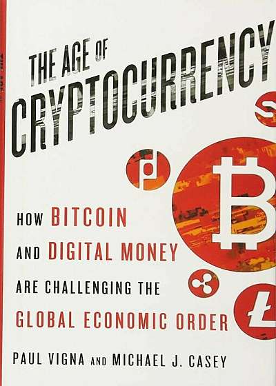 The Age of Cryptocurrency: How Bitcoin and Digital Money Are Challenging the Global Economic Order, Hardcover