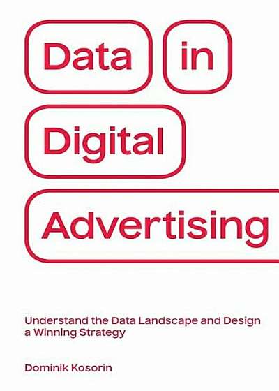 Data in Digital Advertising: Understand the Data Landscape and Design a Winning Strategy, Paperback