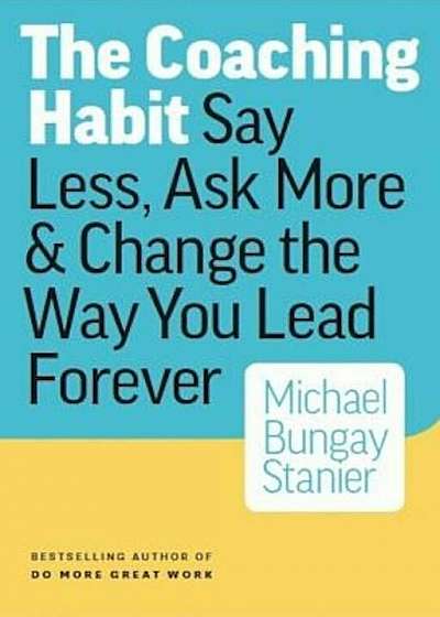 The Coaching Habit: Say Less, Ask More & Change the Way You Lead Forever, Paperback