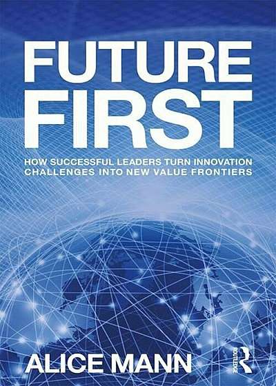 Future First: How Successful Leaders Turn Innovation Challenges Into New Value Frontiers, Paperback