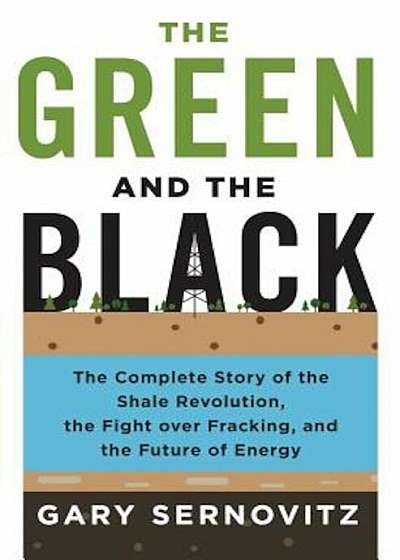 The Green and the Black: The Complete Story of the Shale Revolution, the Fight Over Fracking, and the Future of Energy, Hardcover