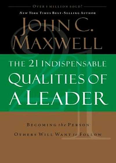 The 21 Indispensable Qualities of a Leader: Becoming the Person Others Will Want to Follow, Hardcover