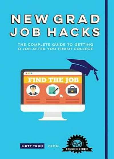 New Grad Job Hacks: The Complete Guide to Getting a Job After You Finish College, Paperback