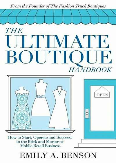 The Ultimate Boutique Handbook: How to Start, Operate and Succeed in a Brick and Mortar or Mobile Retail Business, Paperback