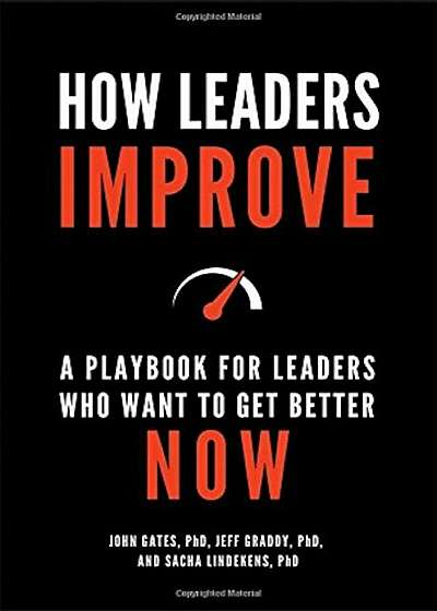 How Leaders Improve: A Playbook for Leaders Who Want to Get Better Now, Hardcover