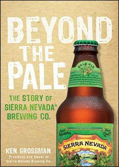 Beyond the Pale: The Story of Sierra Nevada Brewing Co., Hardcover