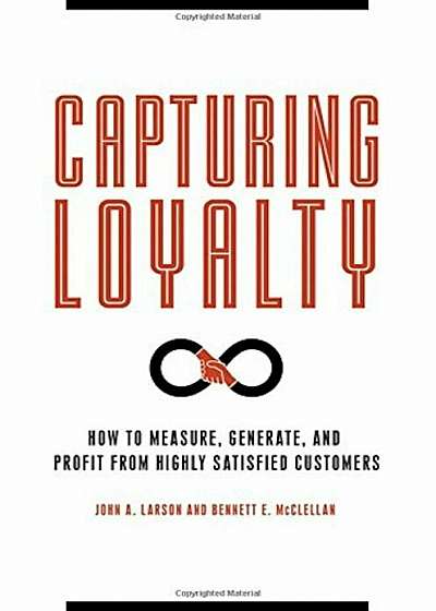 Capturing Loyalty: How to Measure, Generate, and Profit from Highly Satisfied Customers, Hardcover