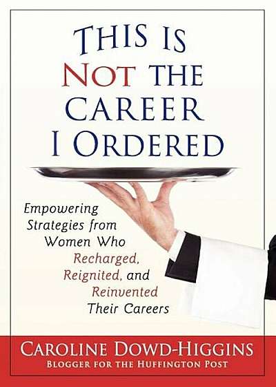 This Is Not the Career I Ordered: Empowering Strategies from Women Who Recharged, Reignited, and Reinvented Their Careers, Paperback
