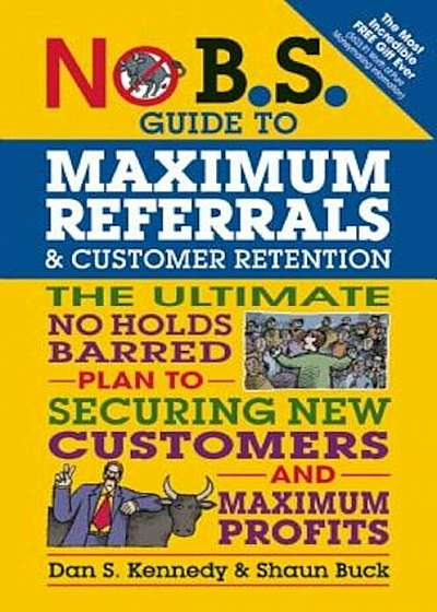 No B.S. Guide to Maximum Referrals and Customer Retention: The Ultimate No Holds Barred Plan to Securing New Customers and Maximum Profits, Paperback