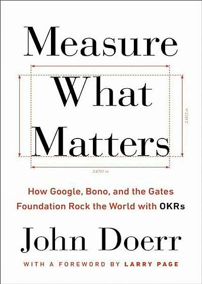 Measure What Matters: How Google, Bono, and the Gates Foundation Rock the World with Okrs, Hardcover