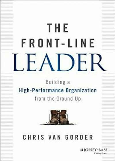 The Front-Line Leader: Building a High-Performance Organization from the Ground Up, Hardcover