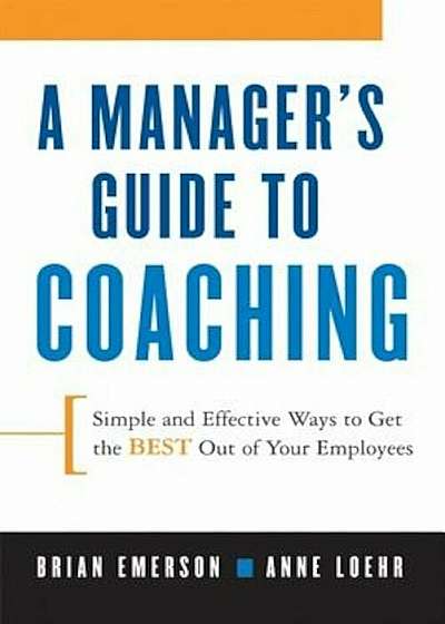 A Manager's Guide to Coaching: Simple and Effective Ways to Get the Best from Your People, Paperback