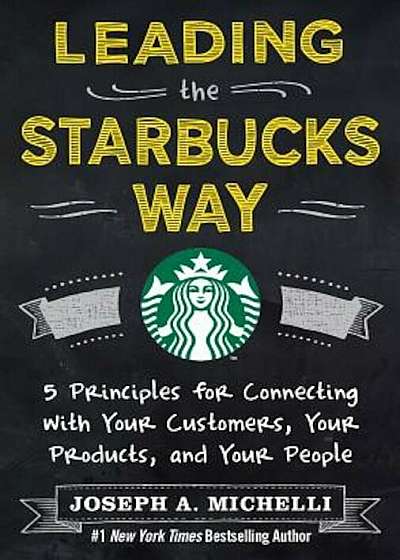 Leading the Starbucks Way: 5 Principles for Connecting with Your Customers, Your Products and Your People, Hardcover