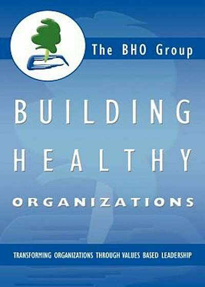 Building Healthy Organizations: Transforming Organizations Through Values Based Leadership, Paperback