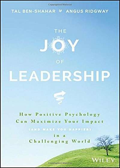The Joy of Leadership: How Positive Psychology Can Maximize Your Impact (and Make You Happier) in a Challenging World, Hardcover