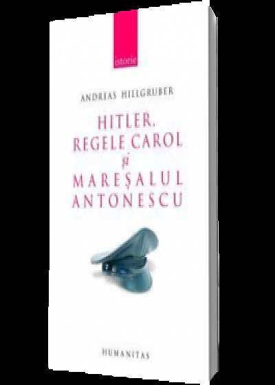 Hitler, Regele Carol si maresalul Antonescu. Relatiile germano-romane (1938-1944)