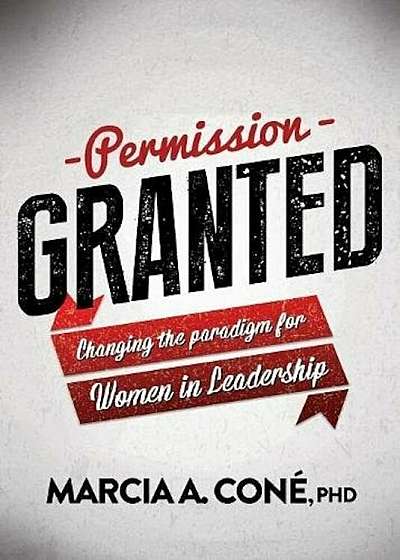 Permission Granted: Changing the Paradigm for Women in Leadership, Paperback