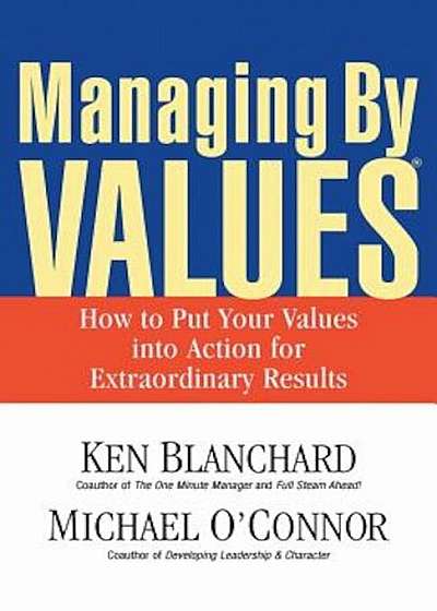 Managing by Values: How to Put Your Values Into Action for Extraordinary Results, Paperback