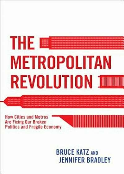 The Metropolitan Revolution: How Cities and Metros Are Fixing Our Broken Politics and Fragile Economy, Paperback