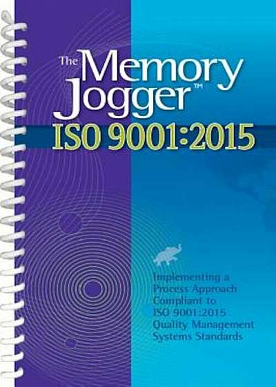The Memory Jogger ISO 9001:2015: What Is It' How Do I Do It' Tools and Techniques to Achieve It, Paperback