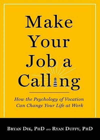 Make Your Job a Calling: How the Psychology of Vocation Can Change Your Life at Work, Paperback
