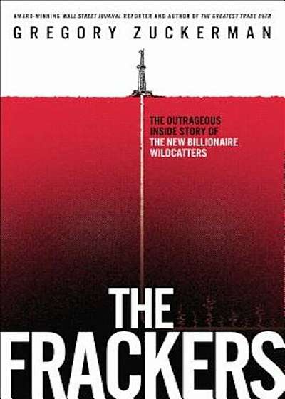 The Frackers: The Outrageous Inside Story of the New Billionaire Wildcatters, Hardcover